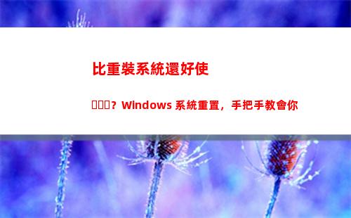 比重裝系統還好使？Windows 系統重置，手把手教會你(360上的重裝系統好使么)